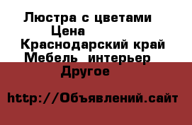 Люстра с цветами › Цена ­ 1 500 - Краснодарский край Мебель, интерьер » Другое   